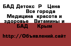 БАД Детокс -Р › Цена ­ 1 167 - Все города Медицина, красота и здоровье » Витамины и БАД   . Крым